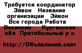 Требуется координатор Эйвон › Название организации ­ Эйвон - Все города Работа » Вакансии   . Курганская обл.,Притобольный р-н